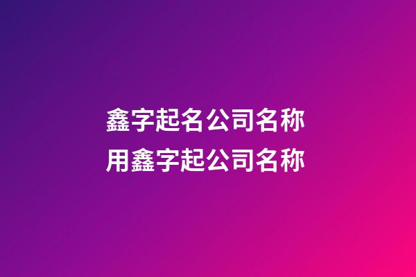 鑫字起名公司名称 用鑫字起公司名称-第1张-公司起名-玄机派
